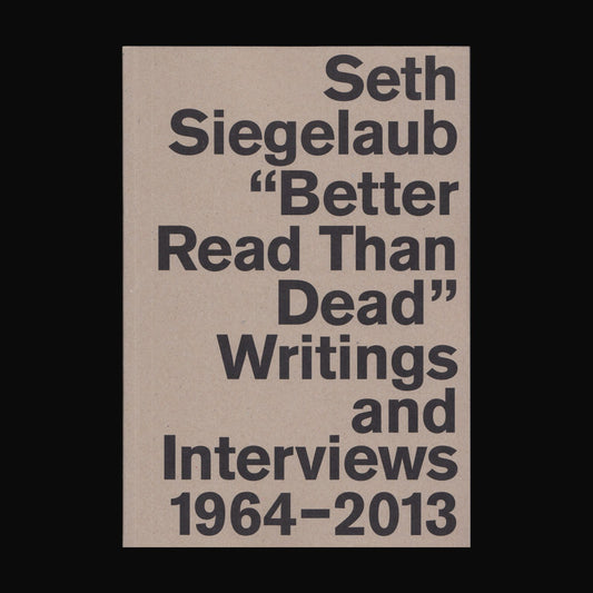 BETTER READ THAN DEAD”, WRITINGS AND INTERVIEWS 1964–2013 - SETH SIEGELAUB