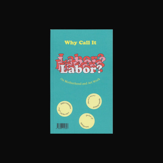 WHY CALL IT LABOR?: ON MOTHERHOOD AND ART WORK