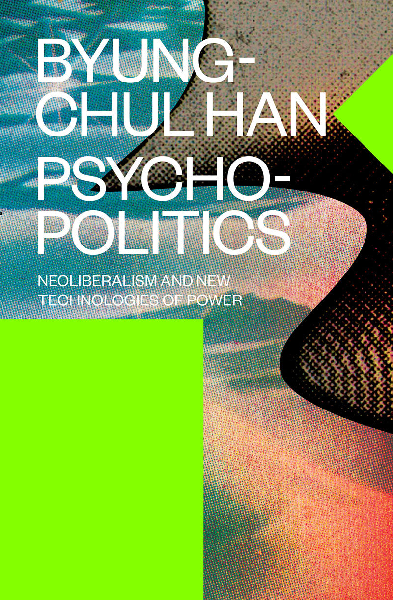 Psychopolitics, Neoliberalism and New Technologies of Power - Byung-Chul Han